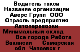 Водитель такси › Название организации ­ Аверс-Групп, ООО › Отрасль предприятия ­ Автоперевозки › Минимальный оклад ­ 50 000 - Все города Работа » Вакансии   . Самарская обл.,Чапаевск г.